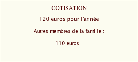 COTISATION                   120 euros pour l'année          Autres membres de la famille :                                                      110 euros